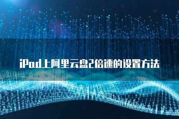 iPad上阿里云盘2倍速的设置方法