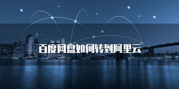 百度网盘如何转到阿里云