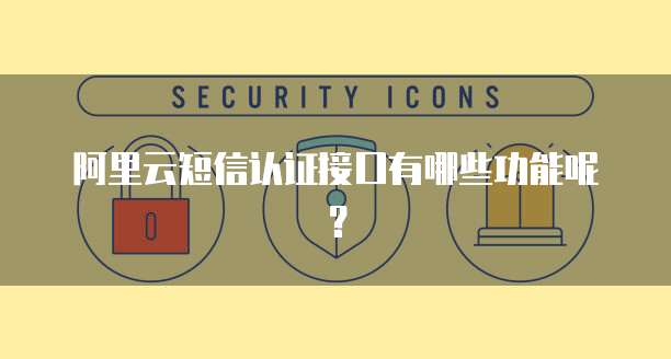 阿里云短信认证接口有哪些功能呢?