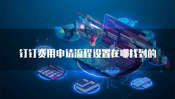 钉钉费用申请流程设置在哪找到的