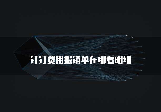 钉钉费用报销单在哪看明细