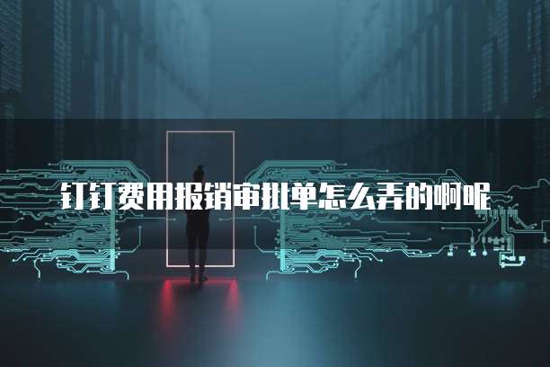 钉钉费用报销审批单怎么弄的啊呢