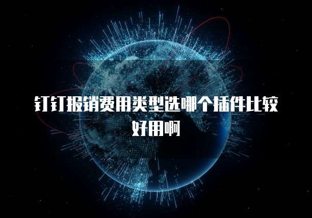 钉钉报销费用类型选哪个插件比较好用啊