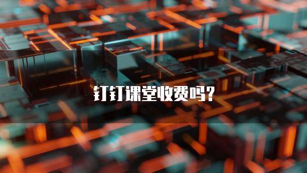 钉钉课堂收费吗？