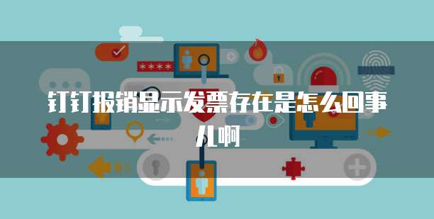 钉钉报销显示发票存在是怎么回事儿啊