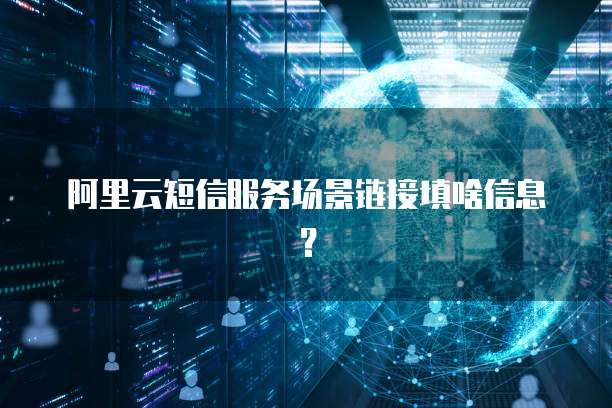 阿里云短信服务场景链接填啥信息?