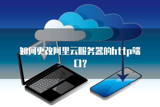 如何更改阿里云服务器的http端口？