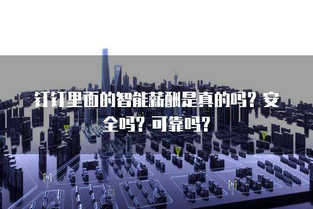 钉钉里面的智能薪酬是真的吗?安全吗?可靠吗?