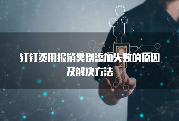钉钉费用报销类别添加失败的原因及解决方法