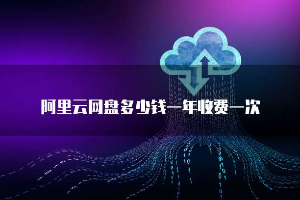 阿里云网盘多少钱一年收费一次