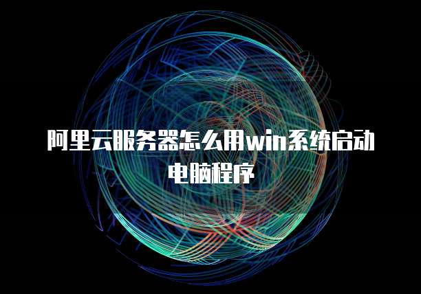 阿里云服务器怎么用win系统启动电脑程序