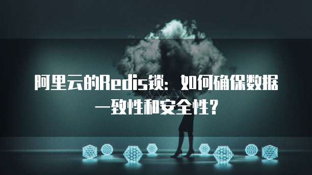 阿里云的Redis锁:如何确保数据一致性和安全性?