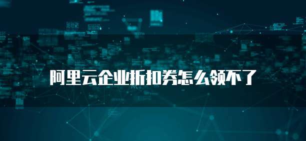 阿里云企业折扣券怎么领不了
