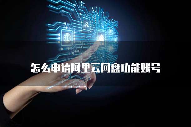 怎么申请阿里云网盘功能账号