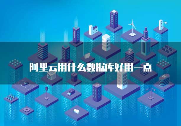 阿里云用什么数据库好用一点