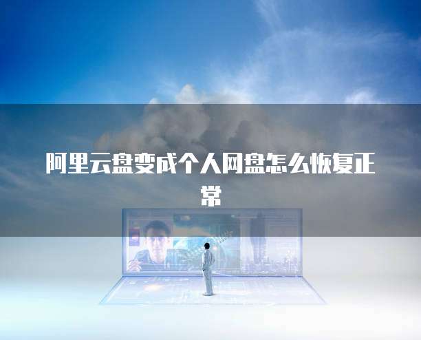 阿里云盘变成个人网盘怎么恢复正常
