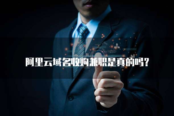 阿里云域名收购兼职是真的吗?