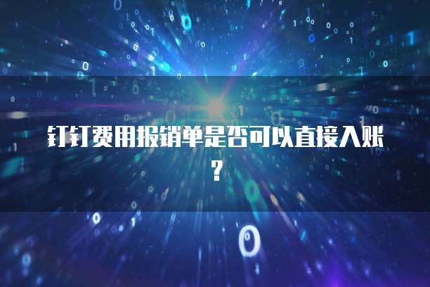 钉钉费用报销单是否可以直接入账?