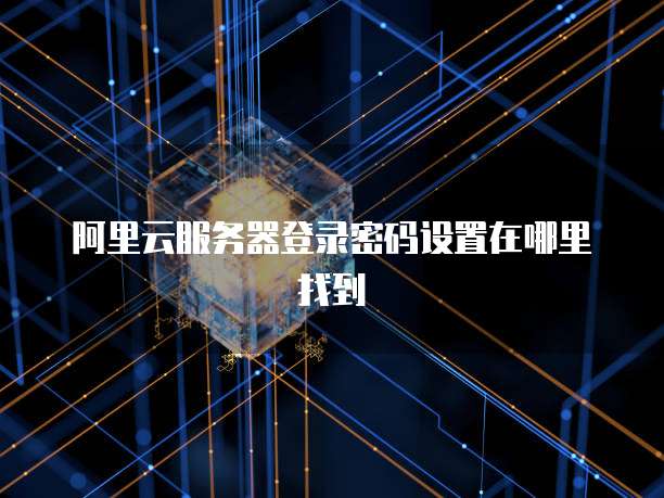 阿里云服务器登录密码设置在哪里找到