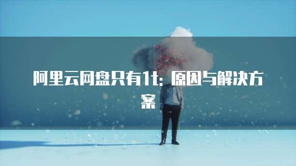 阿里云网盘只有1t: 原因与解决方案