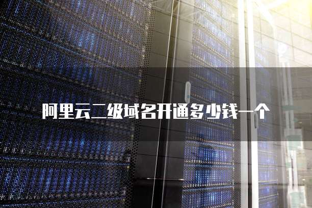 阿里云二级域名开通多少钱一个