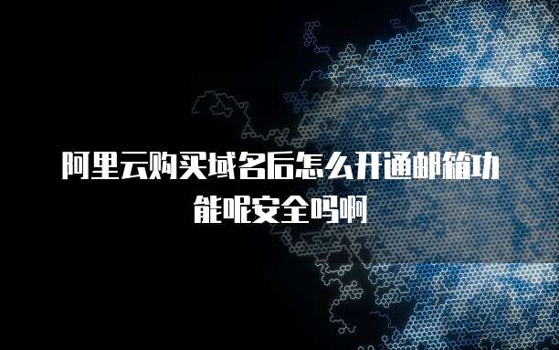 阿里云购买域名后怎么开通邮箱功能呢安全吗啊