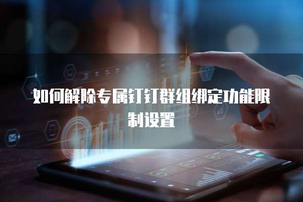 如何解除专属钉钉群组绑定功能限制设置