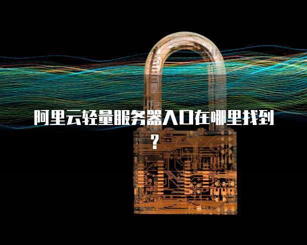 阿里云轻量服务器入口在哪里找到？