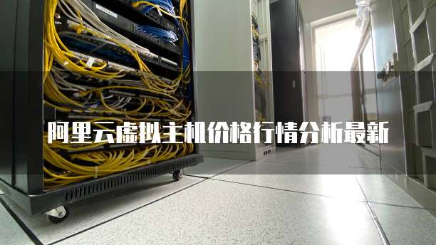 阿里云虚拟主机价格行情分析最新