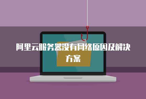 阿里云服务器没有网络原因及解决方案