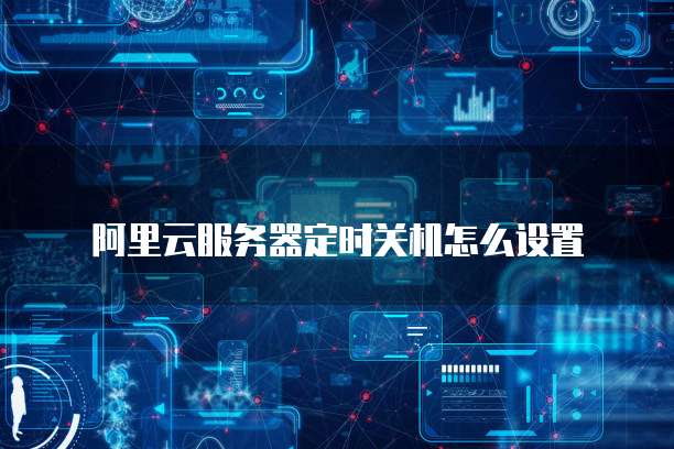 阿里云服务器定时关机怎么设置