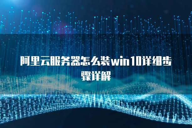 阿里云服务器怎么装win10详细步骤详解