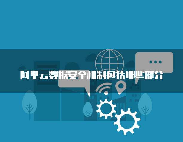 阿里云数据安全机制包括哪些部分