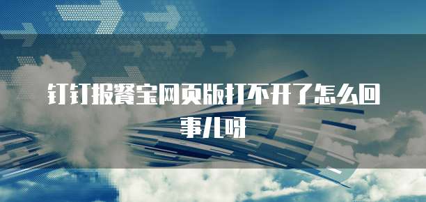 钉钉报餐宝网页版打不开了怎么回事儿呀