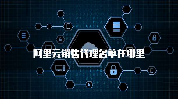 阿里云销售代理名单在哪里