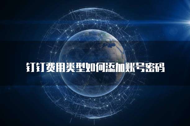 钉钉费用类型如何添加账号密码