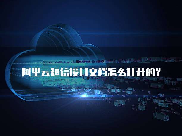 阿里云短信接口文档怎么打开的？