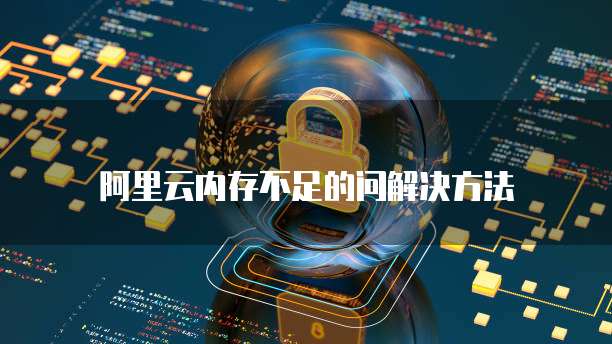 阿里云内存不足的问解决方法