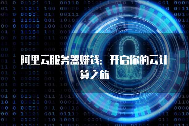 阿里云服务器赚钱:开启你的云计算之旅