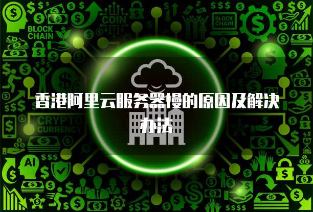 香港阿里云服务器慢的原因及解决办法