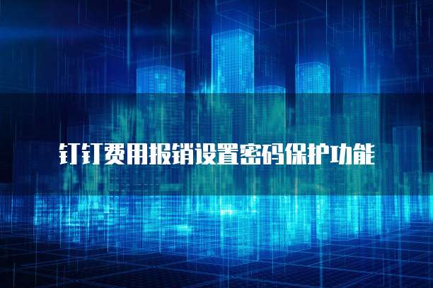 钉钉费用报销设置密码保护功能