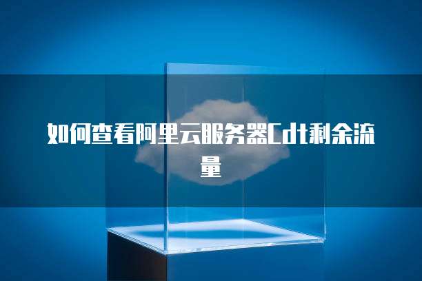 如何查看阿里云服务器Cdt剩余流量