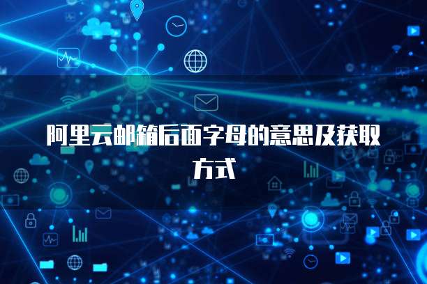阿里云邮箱后面字母的意思及获取方式
