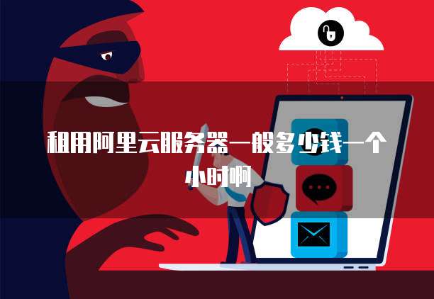 租用阿里云服务器一般多少钱一个小时啊
