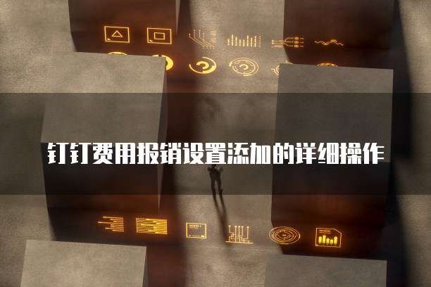 钉钉费用报销设置添加的详细操作