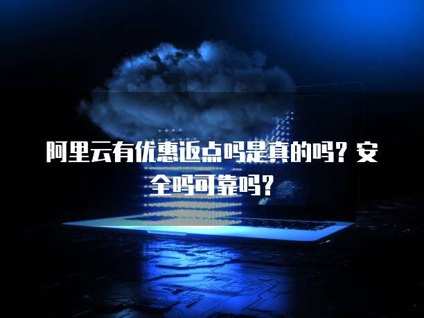 阿里云有优惠返点吗是真的吗?安全吗可靠吗?