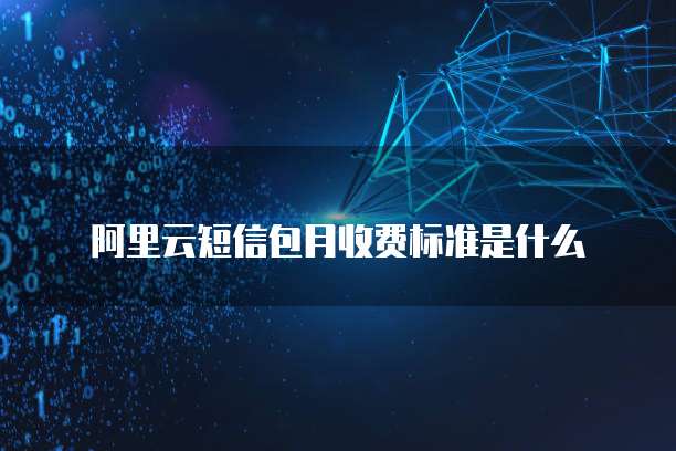 阿里云短信包月收费标准是什么