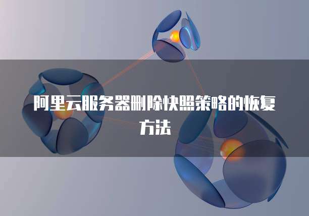 阿里云服务器删除快照策略的恢复方法