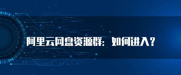 阿里云网盘资源群：如何进入？