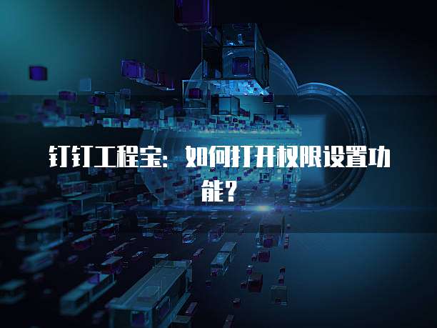 钉钉工程宝:如何打开权限设置功能?